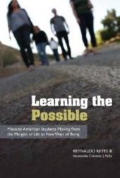 book Learning the Possible : Mexican American Students Moving from the Margins of Life to New Ways of Being