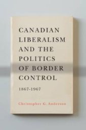 book Canadian Liberalism and the Politics of Border Control, 1867-1967