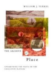 book The Archive of Place : Unearthing the Pasts of the Chilcotin Plateau