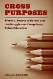 book Cross Purposes : Pierce V. Society of Sisters and the Struggle over Compulsory Public Education