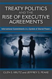 book Treaty Politics and the Rise of Executive Agreements : International Commitments in a System of Shared Powers