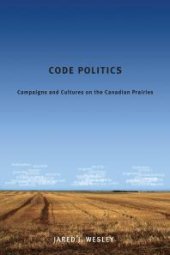 book Code Politics : Campaigns and Cultures on the Canadian Prairies