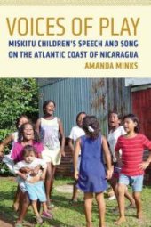 book Voices of Play : Miskitu Children's Speech and Song on the Atlantic Coast of Nicaragua