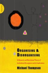 book Organising and Disorganising : A Dynamic and Non-Linear Theory of Institutional Emergence and its Implications