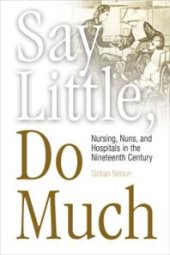 book Say Little, Do Much : Nursing, Nuns, and Hospitals in the Nineteenth Century