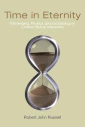 book Time in Eternity : Pannenberg, Physics, and Eschatology in Creative Mutual Interaction