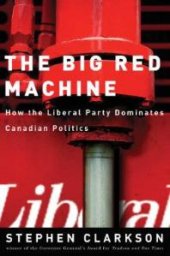 book The Big Red Machine : How the Liberal Party Dominates Canadian Politics