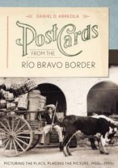 book Postcards from the Río Bravo Border : Picturing the Place, Placing the Picture, 1900s-1950s