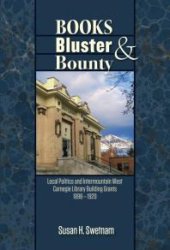 book Books, Bluster, and Bounty : Local Politics and Carnegie Library Building Grants in the Intermountain West, 1890-1920