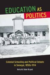 book Education As Politics : Colonial Schooling and Political Debate in Senegal, 1850s-1914