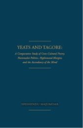 book Yeats and Tagore : A Comparative Study of Cross-Cultural Poetry, Nationalist Politics, Hyphenated Margins and The Ascendancy of the Mind