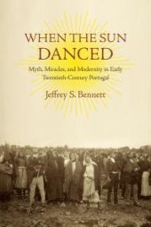 book When the Sun Danced : Myth, Miracles, and Modernity in Early Twentieth-Century Portugal