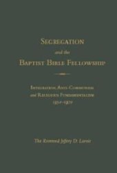 book Segregation and the Baptist Bible Fellowship : Integration, Anti-Communism and Religious Fundementalism, 1950 -1970