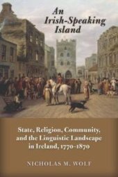 book An Irish-Speaking Island : State, Religion, Community, and the Linguistic Landscape in Ireland, 1770-1870