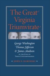 book The Great Virginia Triumvirate : George Washington, Thomas Jefferson, and James Madison in the Eyes of Their Contemporaries