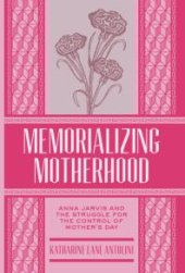 book Memorializing Motherhood : Anna Jarvis and the Struggle for Control of Mother's Day