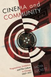 book Cinema and Community : Progressivism, Exhibition, and Film Culture in Chicago, 1907-1917