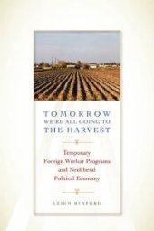 book Tomorrow We're All Going to the Harvest : Temporary Foreign Worker Programs and Neoliberal Political Economy