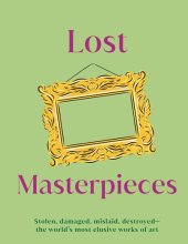 book Lost Masterpieces: Stolen, Damaged, Mislaid, Destroyed - The World's Most Elusive Works of Art