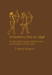 book A Fateful Day In 1698 : The Remarkable Sobaipuri-O'odham Victory over the Apaches and Their Allies