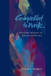 book Compelled to Write : Alternative Rhetoric in Theory and Practice