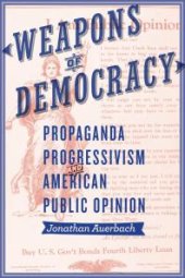 book Weapons of Democracy : Propaganda, Progressivism, and American Public Opinion