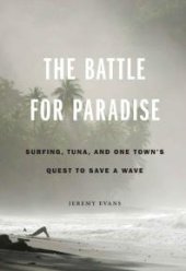 book The Battle for Paradise : Surfing, Tuna, and One Town's Quest to Save a Wave