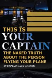 book This Is Your Captain : The Naked Truth About the Person Flying Your Plane