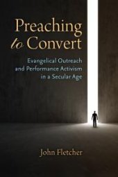 book Preaching to Convert : Evangelical Outreach and Performance Activism in a Secular Age