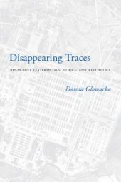 book Disappearing Traces : Holocaust Testimonials, Ethics, and Aesthetics