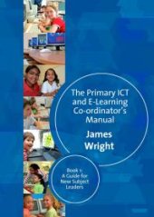 book The Primary ICT and e-Learning Co-ordinators Manual : Book One, a Guide for New Subject Leaders