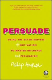 book Persuade : Using the Seven Drivers of Motivation to Master Influence and Persuasion