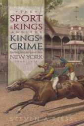 book The Sport of Kings and the Kings of Crime : Horse Racing, Politics, and Organized Crime in New York 1865­–1913