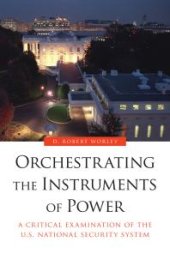 book Orchestrating the Instruments of Power : A Critical Examination of the U.S. National Security System