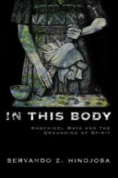 book In This Body : Kaqchikel Maya and the Grounding of Spirit