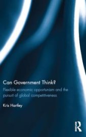 book Can Government Think? : Flexible Economic Opportunism and the Pursuit of Global Competitiveness