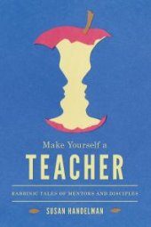 book Make Yourself a Teacher : Rabbinic Tales of Mentors and Disciples