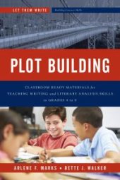 book Plot Building : Classroom Ready Materials for Teaching Writing and Literary Analysis Skills in Grades 4 To 8