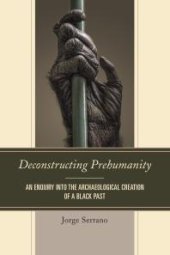 book Deconstructing Prehumanity : An Enquiry into the Archaeological Creation of a Black Past