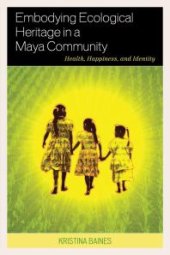 book Embodying Ecological Heritage in a Maya Community : Health, Happiness, and Identity