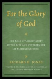 book For the Glory of God : The Role of Christianity in the Rise and Development of Modern Science, The History of Christian Ideas and Control Beliefs in Science