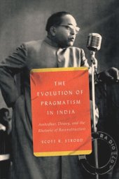 book The Evolution of Pragmatism in India: Ambedkar, Dewey, and the Rhetoric of Reconstruction