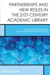 book Partnerships and New Roles in the 21st-Century Academic Library : Collaborating, Embedding, and Cross-Training for the Future