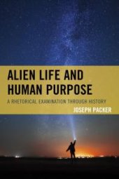 book Alien Life and Human Purpose : A Rhetorical Examination through History