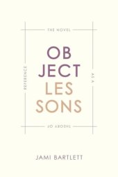 book Object Lessons: The Novel as a Theory of Reference