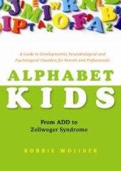 book Alphabet Kids - from ADD to Zellweger Syndrome : A Guide to Developmental, Neurobiological and Psychological Disorders for Parents and Professionals