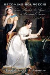 book Becoming Bourgeois : Love, Kinship, and Power in Provincial France, 1670–1880