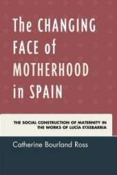 book The Changing Face of Motherhood in Spain : The Social Construction of Maternity in the Works of Lucía Etxebarria