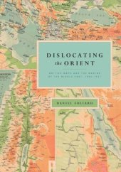 book Dislocating the Orient: British Maps and the Making of the Middle East, 1854-1921