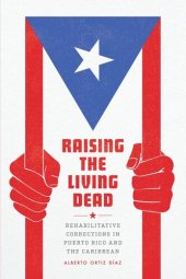 book Raising the Living Dead: Rehabilitative Corrections in Puerto Rico and the Caribbean